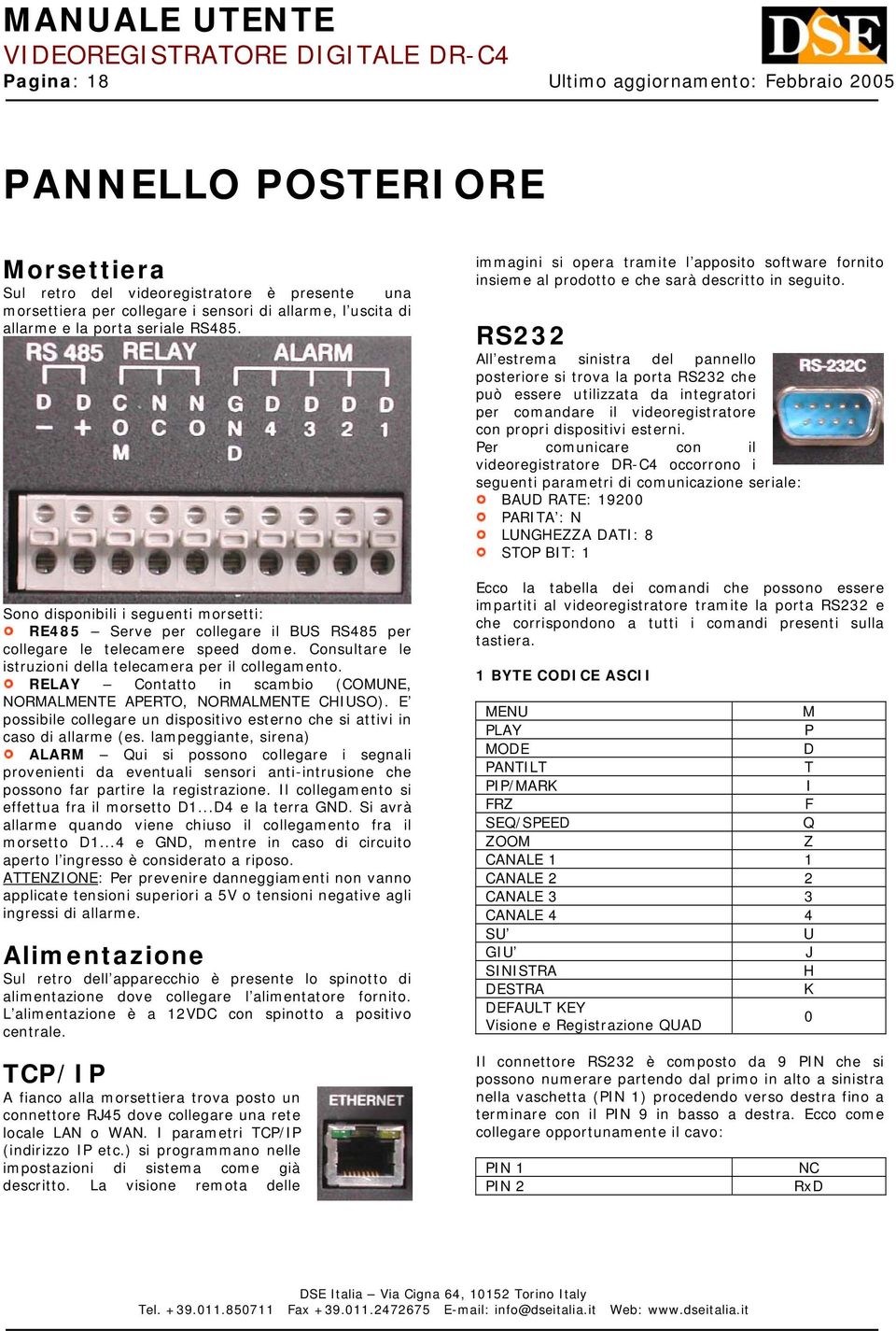 RELAY Contatto in scambio (COMUNE, NORMALMENTE APERTO, NORMALMENTE CHIUSO). E possibile collegare un dispositivo esterno che si attivi in caso di allarme (es.