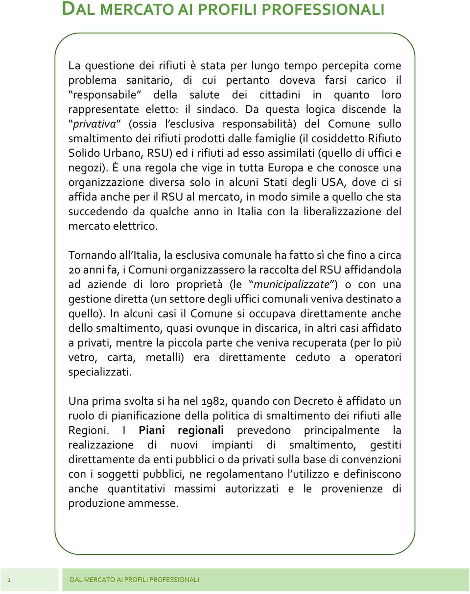 Da questa logica discende la privativa (ossia l esclusiva responsabilità) del Comune sullo smaltimento dei rifiuti prodotti dalle famiglie (il cosiddetto Rifiuto Solido Urbano, RSU) ed i rifiuti ad