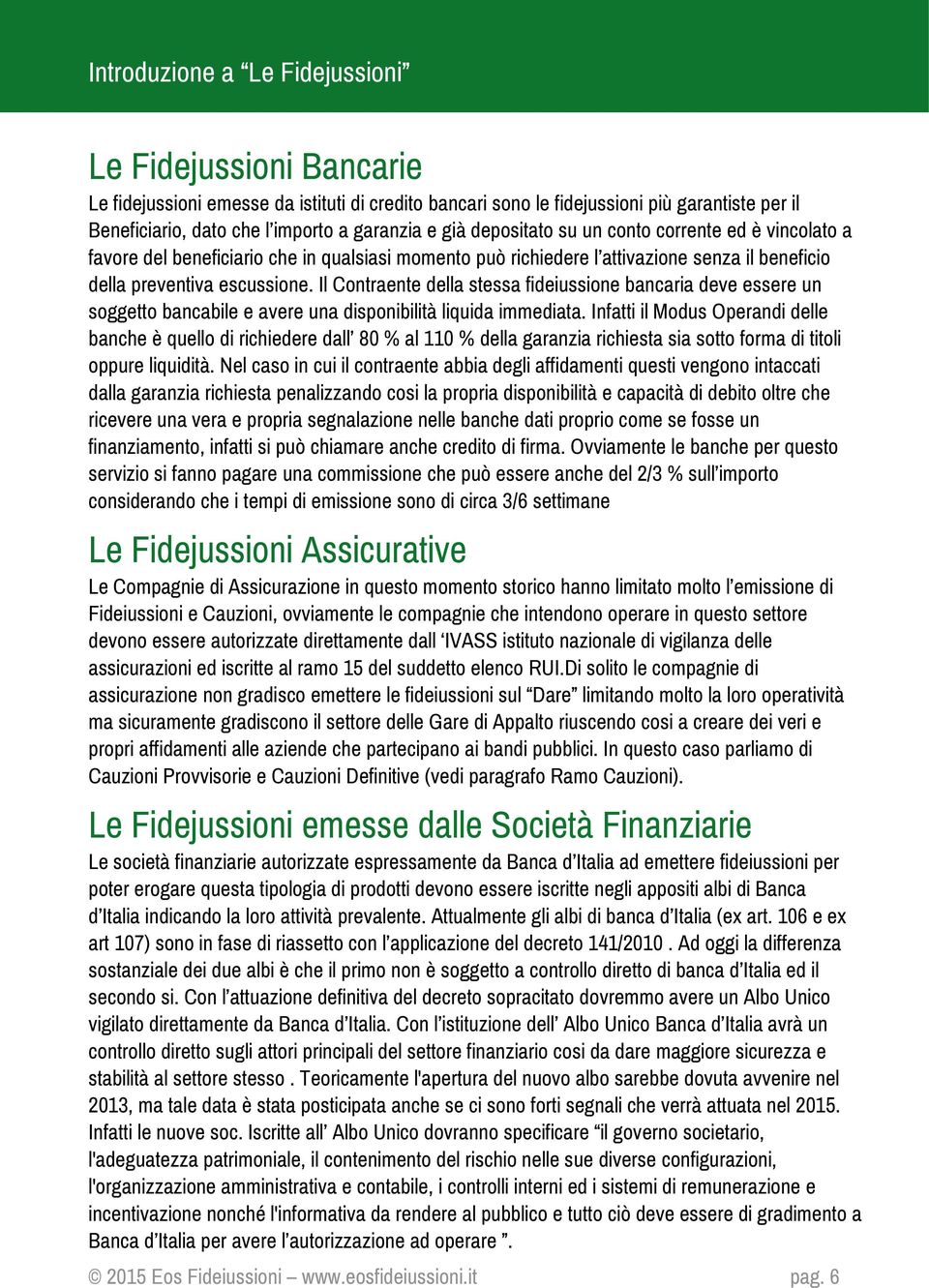 Il Contraente della stessa fideiussione bancaria deve essere un soggetto bancabile e avere una disponibilità liquida immediata.