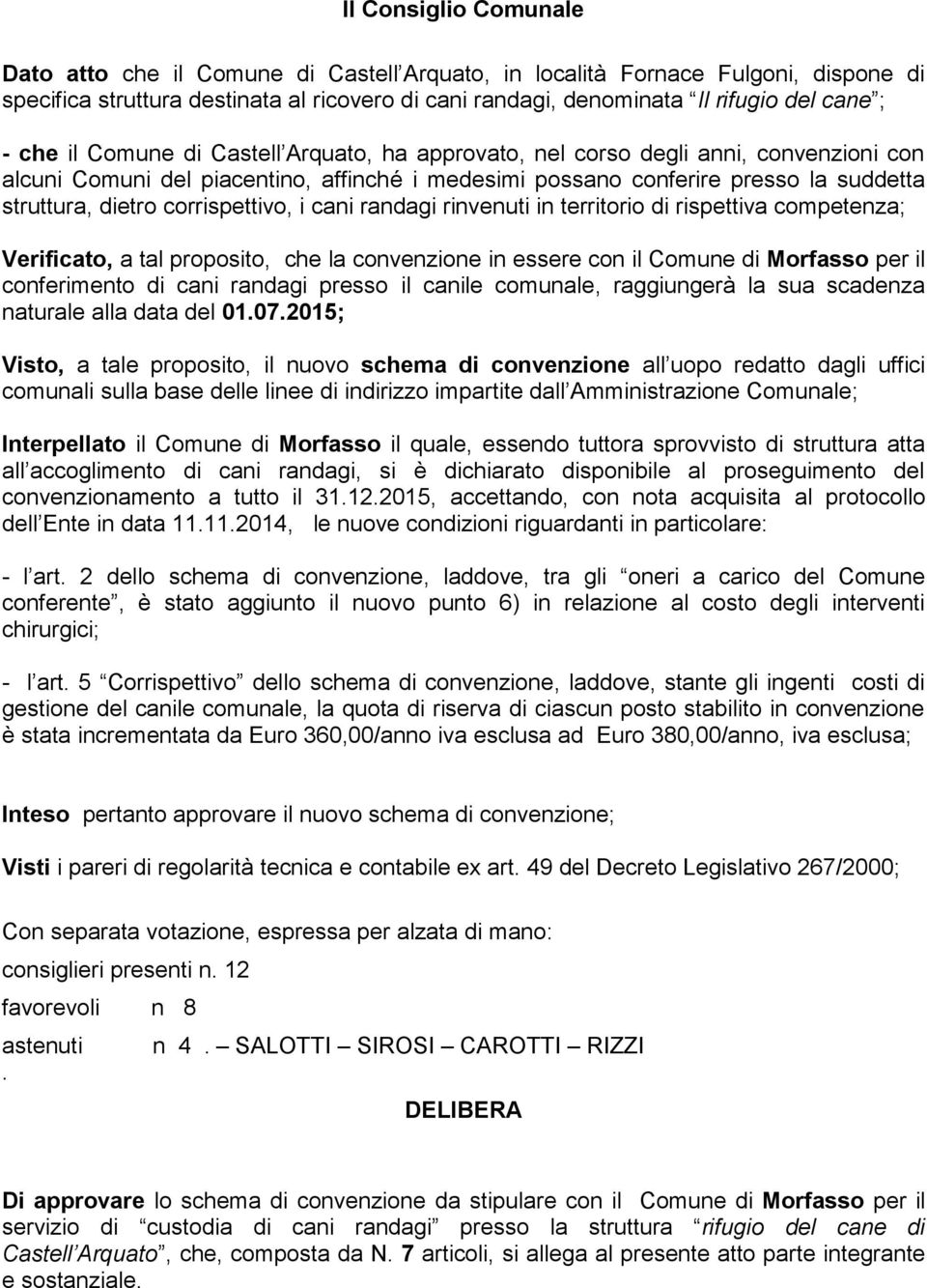 corrispettivo, i cani randagi rinvenuti in territorio di rispettiva competenza; Verificato, a tal proposito, che la convenzione in essere con il Comune di Morfasso per il conferimento di cani randagi