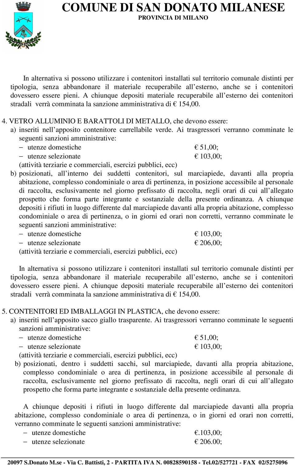 VETRO ALLUMINIO E BARATTOLI DI METALLO, che devono essere: a) inseriti nell apposito contenitore carrellabile verde.