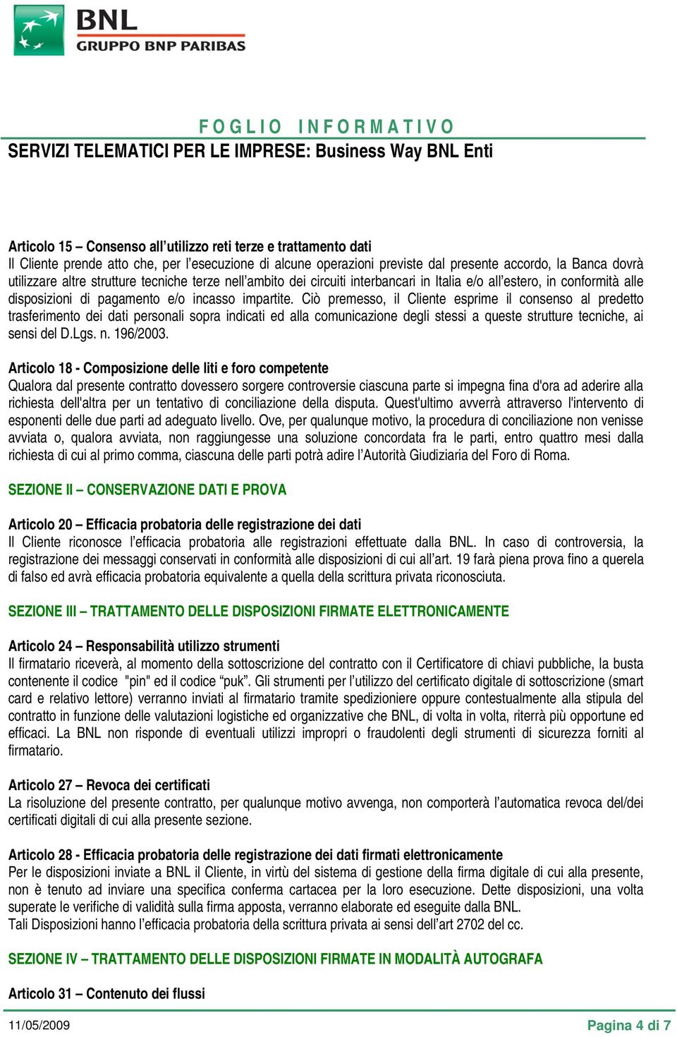 Ciò premesso, il Cliente esprime il consenso al predetto trasferimento dei dati personali sopra indicati ed alla comunicazione degli stessi a queste strutture tecniche, ai sensi del D.Lgs. n.