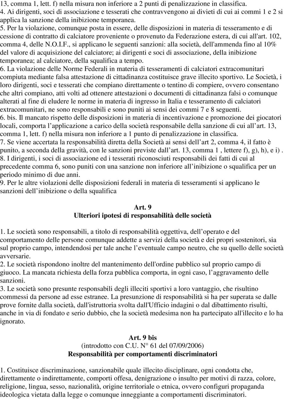 Per la violazione, comunque posta in essere, delle disposizioni in materia di tesseramento e di cessione di contratto di calciatore proveniente o provenuto da Federazione estera, di cui all'art.