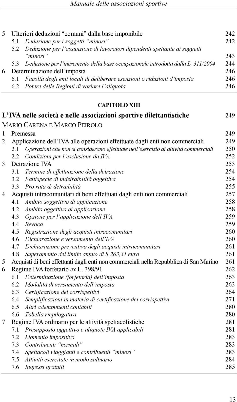 311/2004 244 6 Determinazione dell imposta 246 6.1 Facoltà degli enti locali di deliberare esenzioni o riduzioni d imposta 246 6.