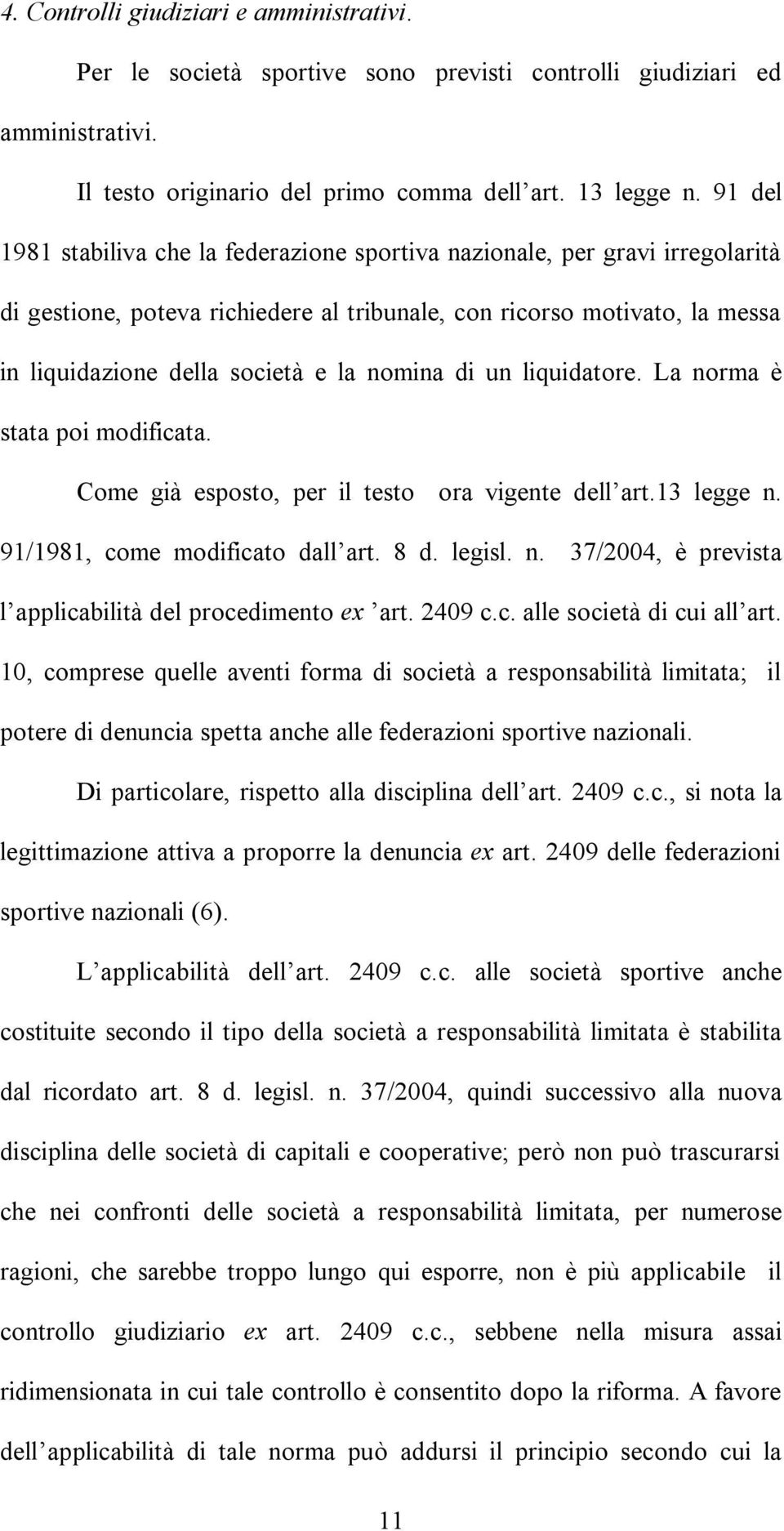 nomina di un liquidatore. La norma è stata poi modificata. Come già esposto, per il testo ora vigente dell art.13 legge n. 91/1981, come modificato dall art. 8 d. legisl. n. 37/2004, è prevista l applicabilità del procedimento ex art.