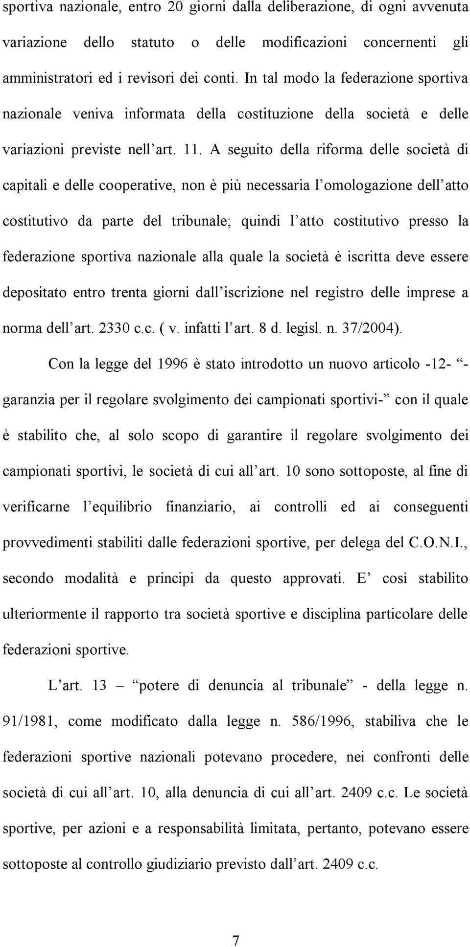 A seguito della riforma delle società di capitali e delle cooperative, non è più necessaria l omologazione dell atto costitutivo da parte del tribunale; quindi l atto costitutivo presso la