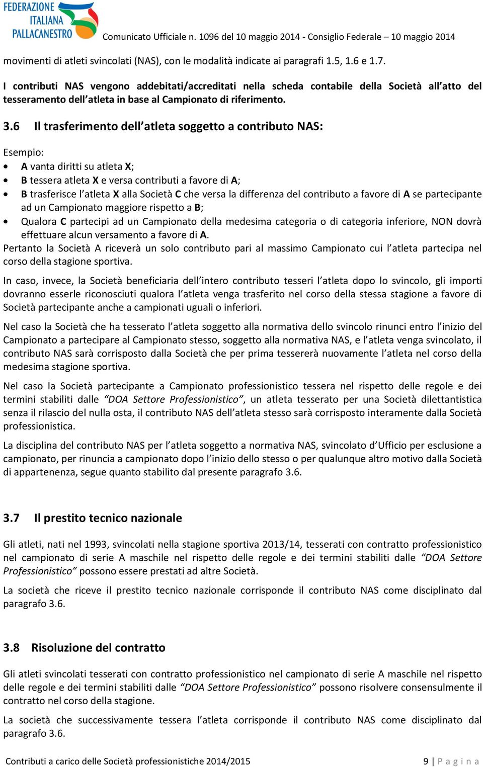 6 Il trasferimento dell atleta soggetto a contributo NAS: Esempio: A vanta diritti su atleta X; B tessera atleta X e versa contributi a favore di A; B trasferisce l atleta X alla Società C che versa