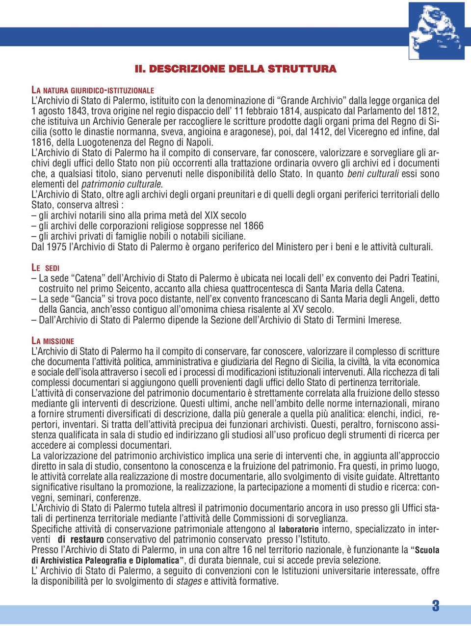 (sotto le dinastie normanna, sveva, angioina e aragonese), poi, dal 1412, del Viceregno ed infine, dal 1816, della Luogotenenza del Regno di Napoli.