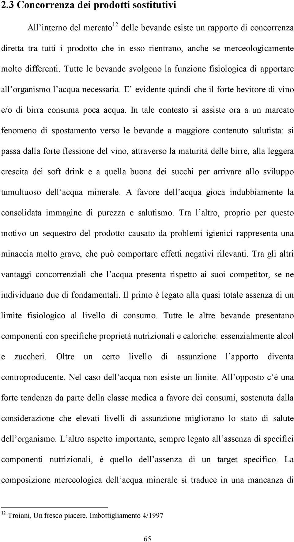 In tale contesto si assiste ora a un marcato fenomeno di spostamento verso le bevande a maggiore contenuto salutista: si passa dalla forte flessione del vino, attraverso la maturità delle birre, alla