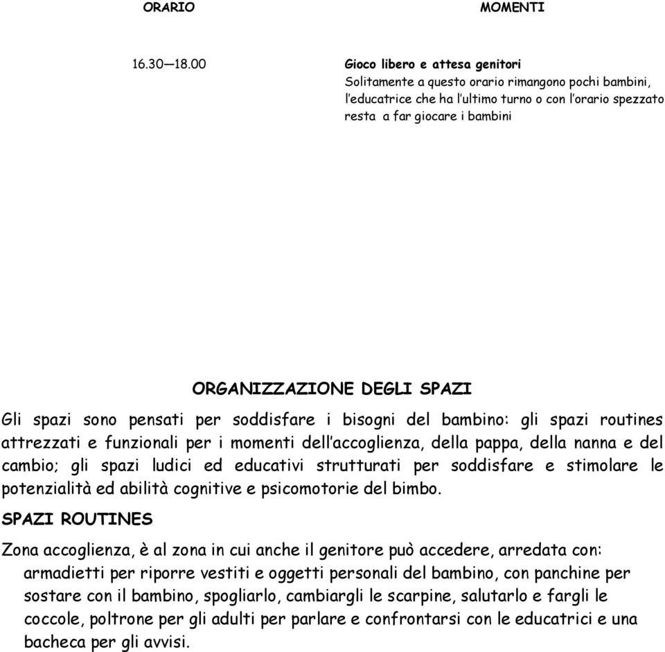 SPAZI Gli spazi sono pensati per soddisfare i bisogni del bambino: gli spazi routines attrezzati e funzionali per i momenti dell accoglienza, della pappa, della nanna e del cambio; gli spazi ludici