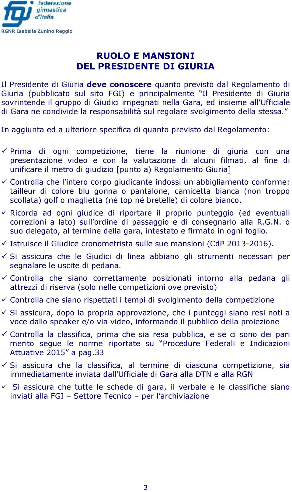 In aggiunta ed a ulteriore specifica di quanto previsto dal Regolamento: Prima di ogni competizione, tiene la riunione di giuria con una presentazione video e con la valutazione di alcuni filmati, al