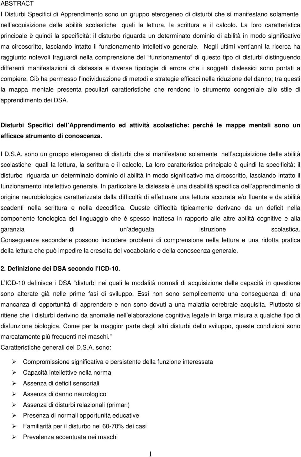 La loro caratteristica principale è quindi la specificità: il disturbo riguarda un determinato dominio di abilità in modo significativo ma circoscritto, lasciando intatto il funzionamento