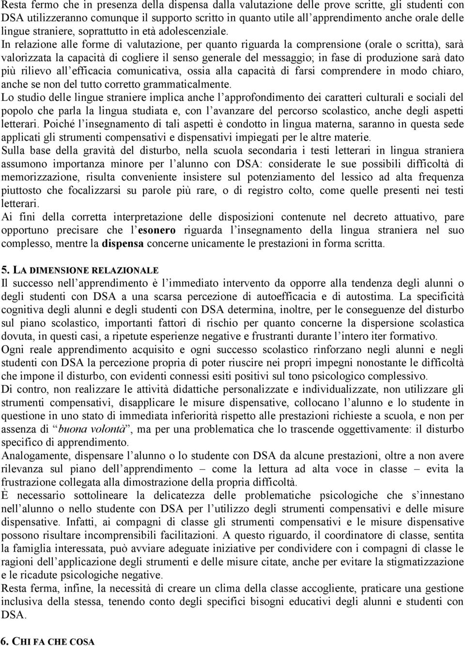 In relazione alle forme di valutazione, per quanto riguarda la comprensione (orale o scritta), sarà valorizzata la capacità di cogliere il senso generale del messaggio; in fase di produzione sarà