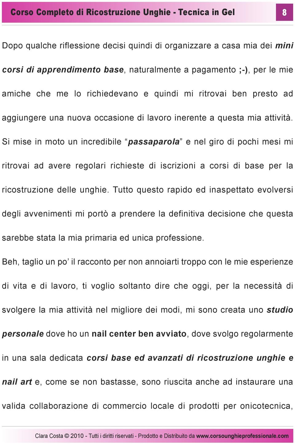 Si mise in moto un incredibile passaparola e nel giro di pochi mesi mi ritrovai ad avere regolari richieste di iscrizioni a corsi di base per la ricostruzione delle unghie.