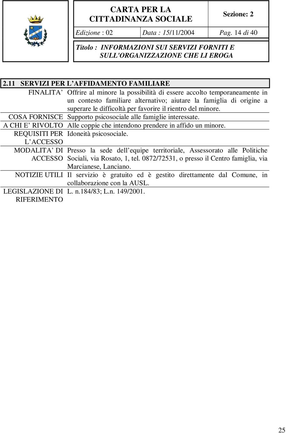 difficoltà per favorire il rientro del minore. COSA FORNISCE Supporto psicosociale alle famiglie interessate. A CHI E RIVOLTO Alle coppie che intendono prendere in affido un minore.