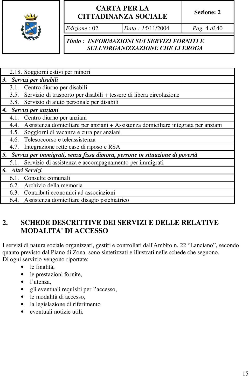 Soggiorni di vacanza e cura per anziani 4.6. Telesoccorso e teleassistenza 4.7. Integrazione rette case di riposo e RSA 5.