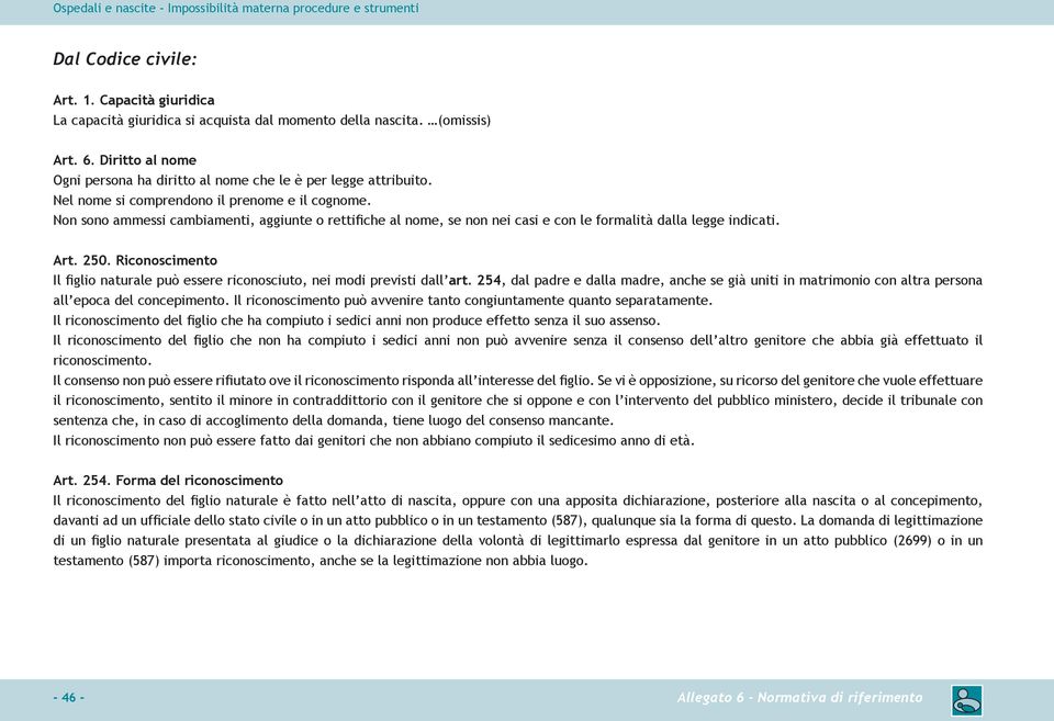 Non sono ammessi cambiamenti, aggiunte o rettifiche al nome, se non nei casi e con le formalità dalla legge indicati. Art. 250.