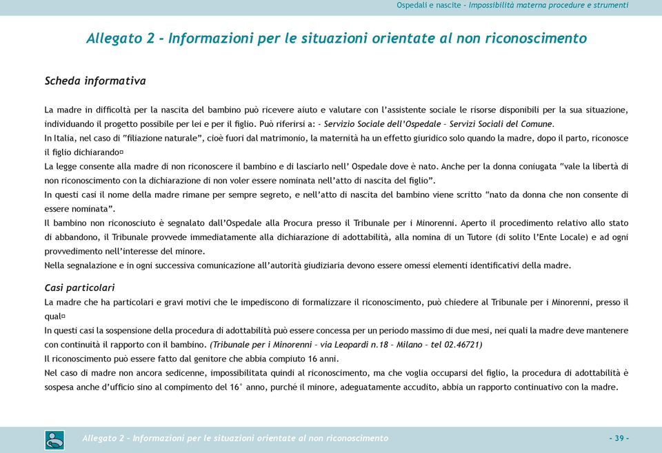 In Italia, nel caso di filiazione naturale, cioè fuori dal matrimonio, la maternità ha un effetto giuridico solo quando la madre, dopo il parto, riconosce il figlio dichiarando La legge consente alla