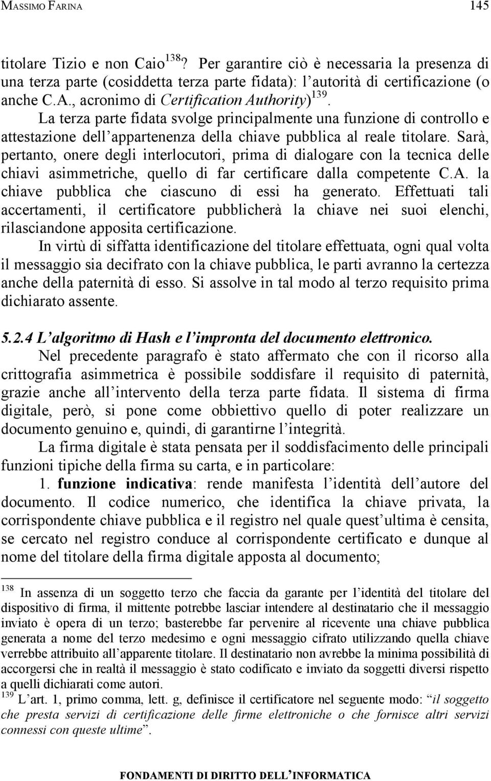 Sarà, pertanto, onere degli interlocutori, prima di dialogare con la tecnica delle chiavi asimmetriche, quello di far certificare dalla competente C.A.