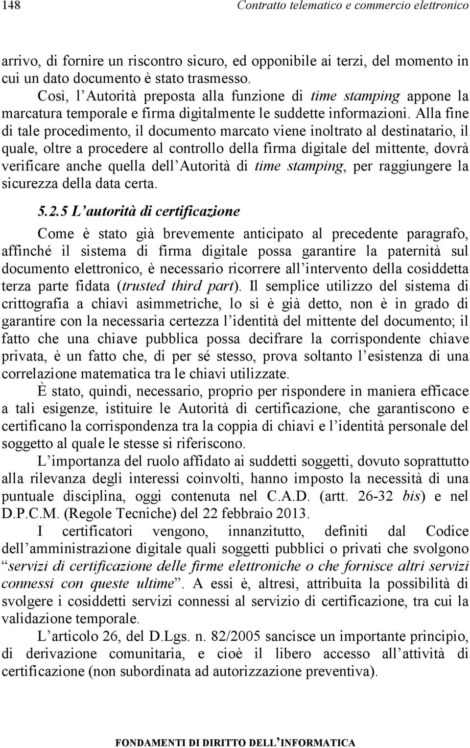 Alla fine di tale procedimento, il documento marcato viene inoltrato al destinatario, il quale, oltre a procedere al controllo della firma digitale del mittente, dovrà verificare anche quella dell