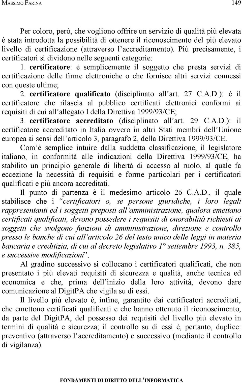 certificatore: è semplicemente il soggetto che presta servizi di certificazione delle firme elettroniche o che fornisce altri servizi connessi con queste ultime; 2.