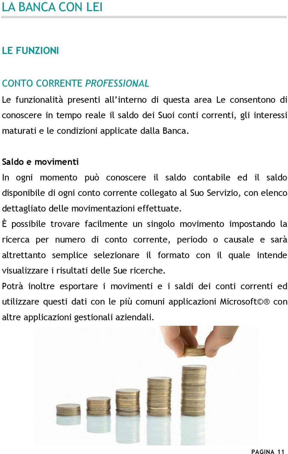 Saldo e movimenti In ogni momento può conoscere il saldo contabile ed il saldo disponibile di ogni conto corrente collegato al Suo Servizio, con elenco dettagliato delle movimentazioni effettuate.