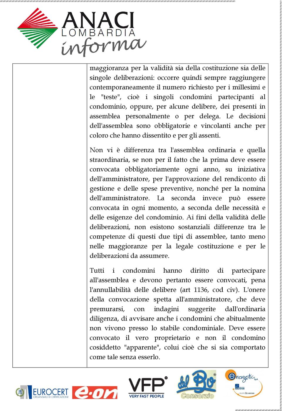 Le decisioni dell'assemblea sono obbligatorie e vincolanti anche per coloro che hanno dissentito e per gli assenti.