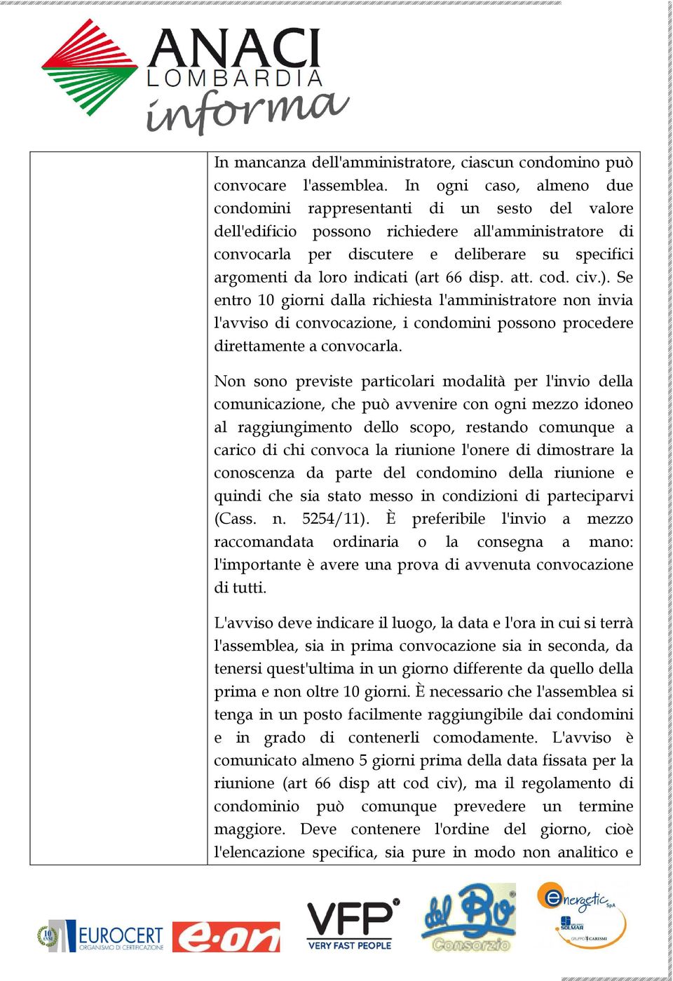 indicati (art 66 disp. att. cod. civ.). Se entro 10 giorni dalla richiesta l'amministratore non invia l'avviso di convocazione, i condomini possono procedere direttamente a convocarla.