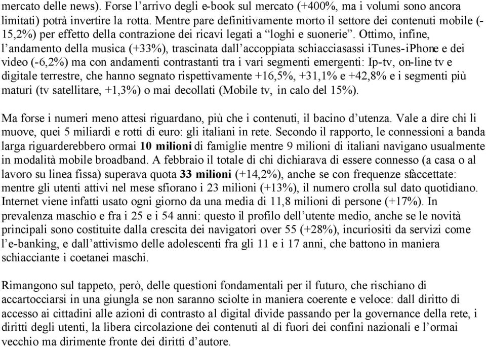 Ottimo, infine, l andamento della musica (+33%), trascinata dall accoppiata schiacciasassi itunes-iphone e dei video (-6,2%) ma con andamenti contrastanti tra i vari segmenti emergenti: Ip-tv,