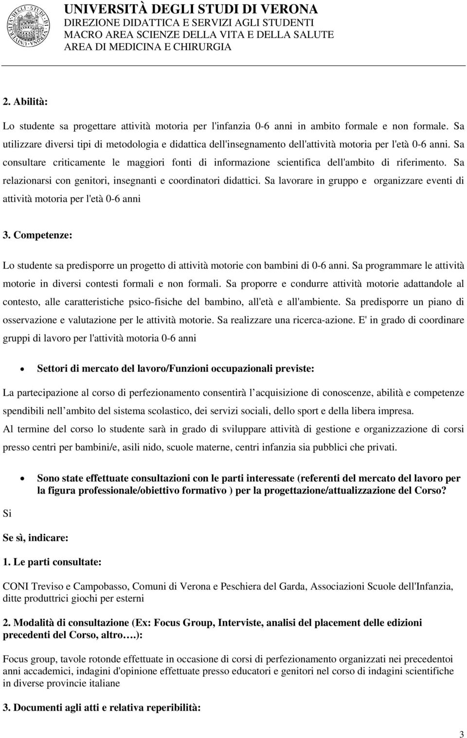 Sa consultare criticamente le maggiori fonti di informazione scientifica dell'ambito di riferimento. Sa relazionarsi con genitori, insegnanti e coordinatori didattici.