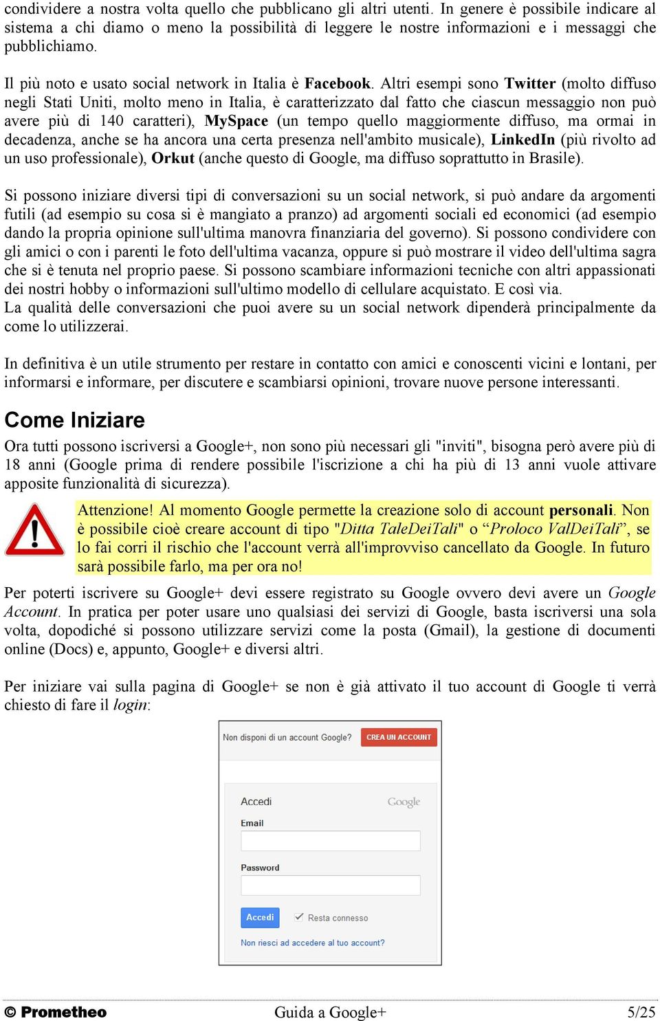 Altri esempi sono Twitter (molto diffuso negli Stati Uniti, molto meno in Italia, è caratterizzato dal fatto che ciascun messaggio non può avere più di 140 caratteri), MySpace (un tempo quello