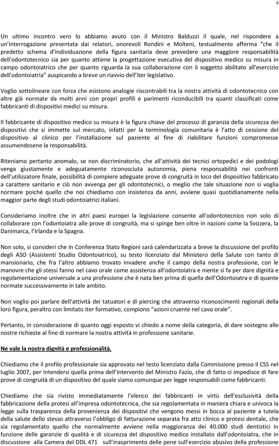 misura in campo odontoiatrico che per quanto riguarda la sua collaborazione con il soggetto abilitato all'esercizio dell'odontoiatria auspicando a breve un riavvio dell iter legislativo.