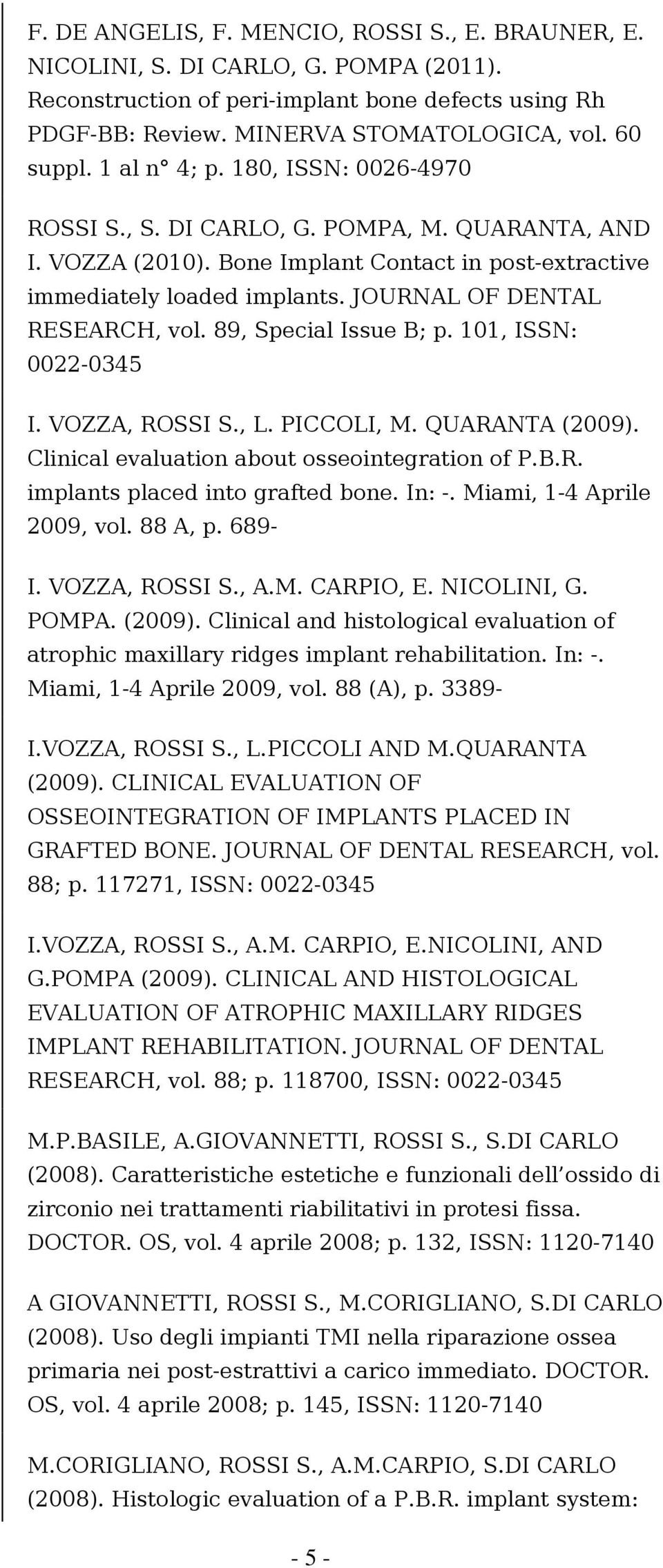 JOURNAL OF DENTAL RESEARCH, vol. 89, Special Issue B; p. 101, ISSN: 0022-0345 I. VOZZA, ROSSI S., L. PICCOLI, M. QUARANTA (2009). Clinical evaluation about osseointegration of P.B.R. implants placed into grafted bone.