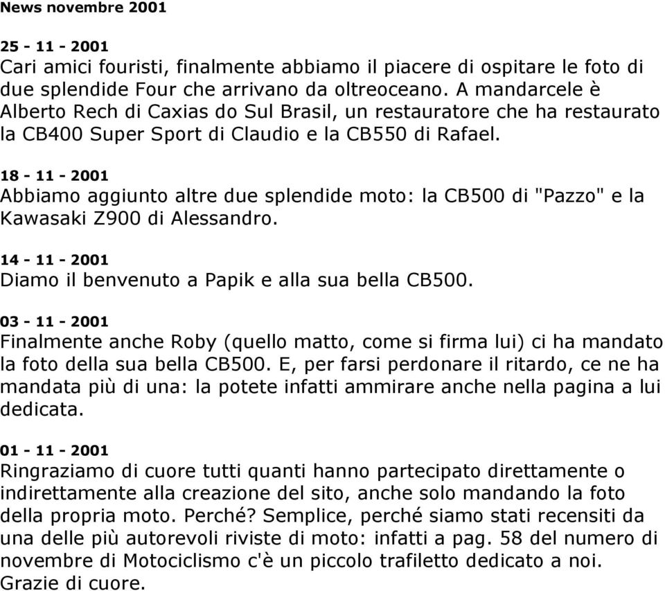 18-11 - 2001 Abbiamo aggiunto altre due splendide moto: la CB500 di "Pazzo" e la Kawasaki Z900 di Alessandro. 14-11 - 2001 Diamo il benvenuto a Papik e alla sua bella CB500.