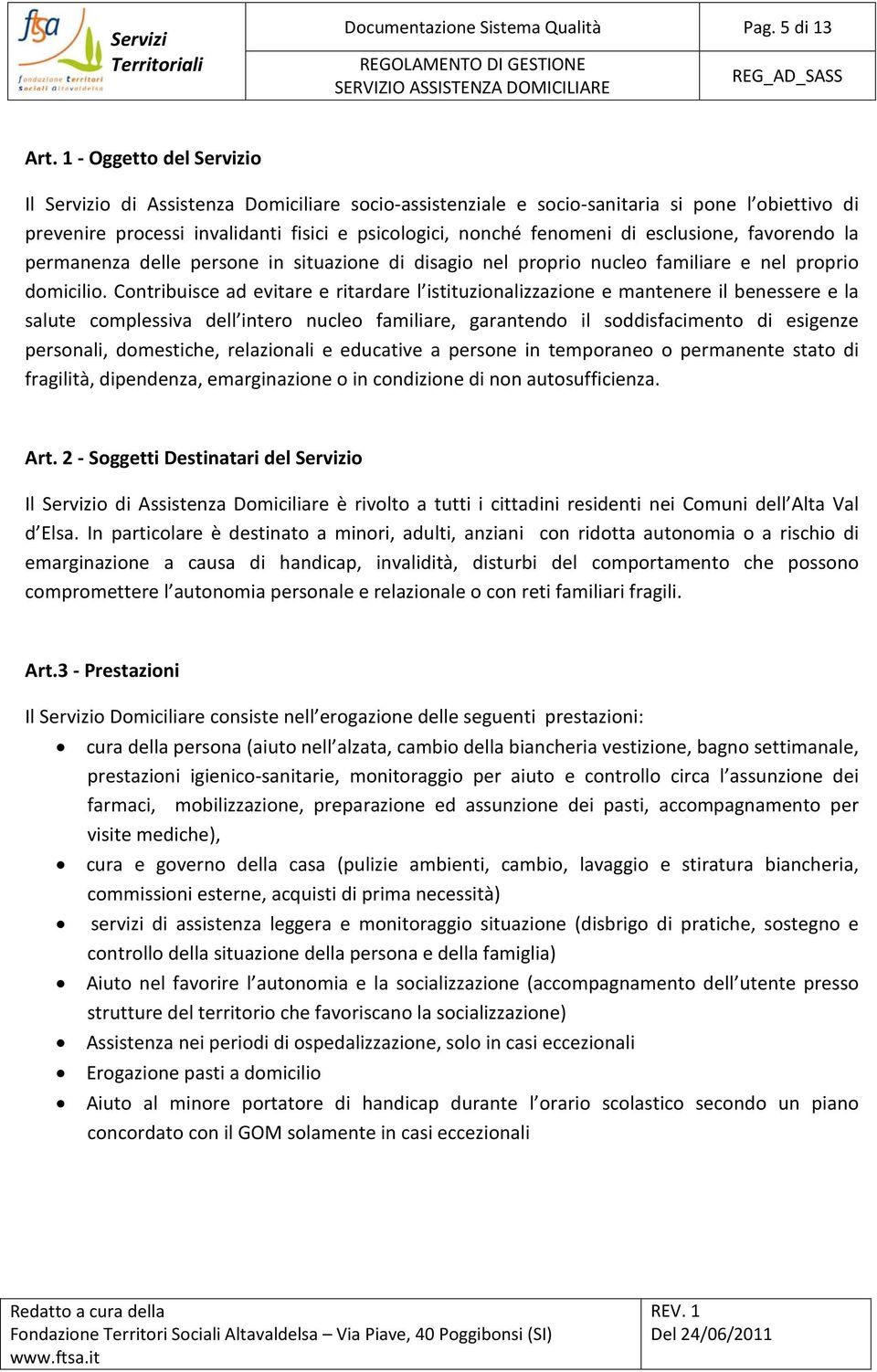 esclusione, favorendo la permanenza delle persone in situazione di disagio nel proprio nucleo familiare e nel proprio domicilio.