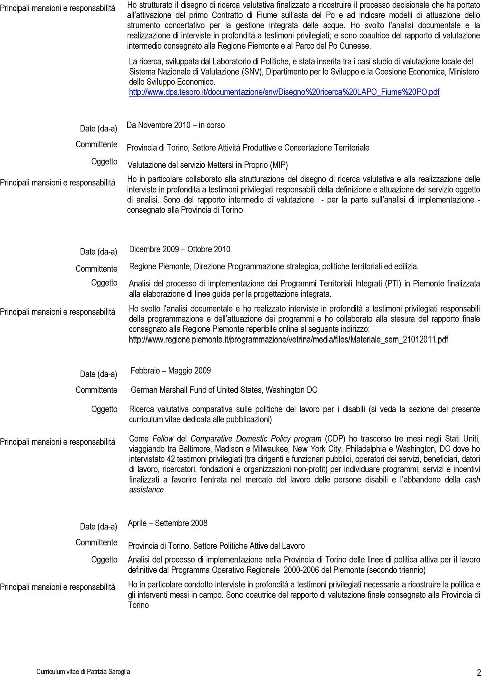 Ho svolto l analisi documentale e la realizzazione di interviste in profondità a testimoni privilegiati; e sono coautrice del rapporto di valutazione intermedio consegnato alla Regione Piemonte e al