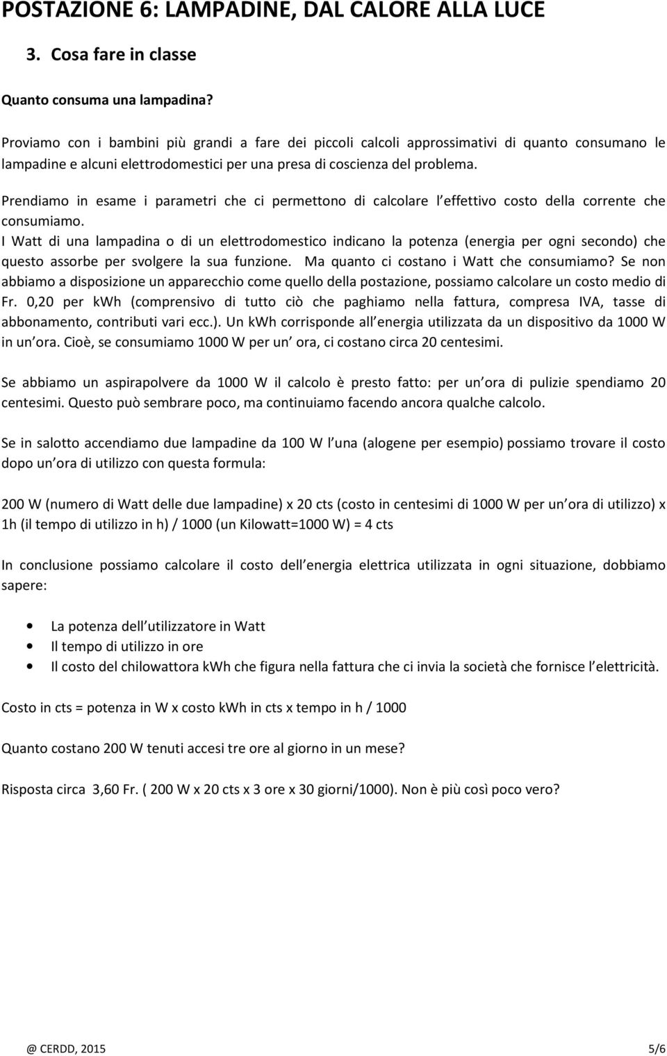 Prendiamo in esame i parametri che ci permettono di calcolare l effettivo costo della corrente che consumiamo.