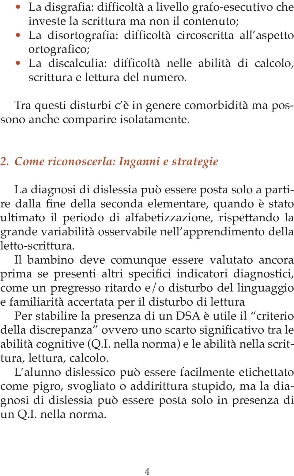 Come riconoscerla: Inganni e strategie La diagnosi di dislessia può essere posta solo a partire dalla fine della seconda elementare, quando è stato ultimato il periodo di alfabetizzazione,