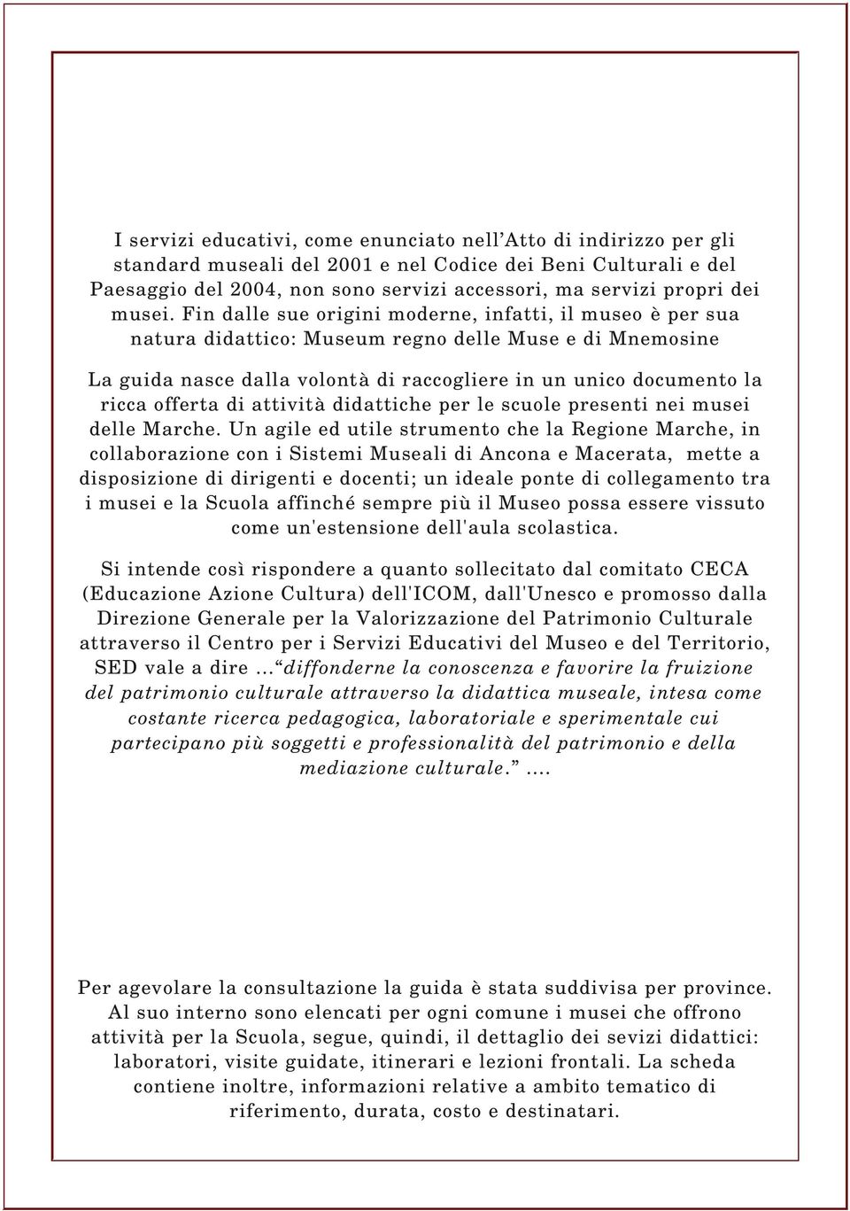 Fin dalle sue origini moderne, infatti, il museo è per sua natura didattico: Museum regno delle Muse e di Mnemosine La guida nasce dalla volontà di raccogliere in un unico documento la ricca offerta