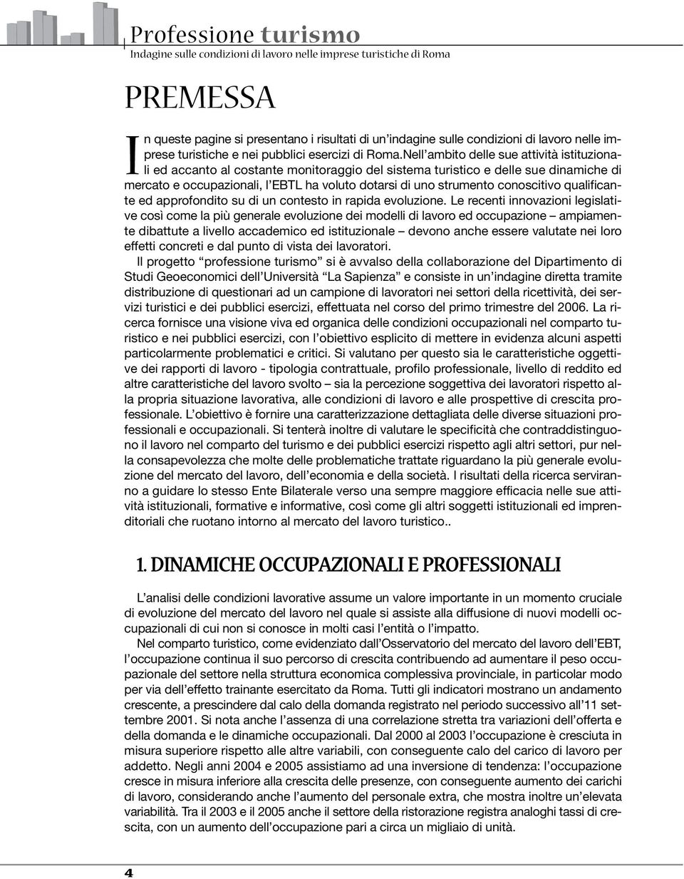 Nell ambito delle sue attività istituzionali ed accanto al costante monitoraggio del sistema turistico e delle sue dinamiche di mercato e occupazionali, l EBTL ha voluto dotarsi di uno strumento