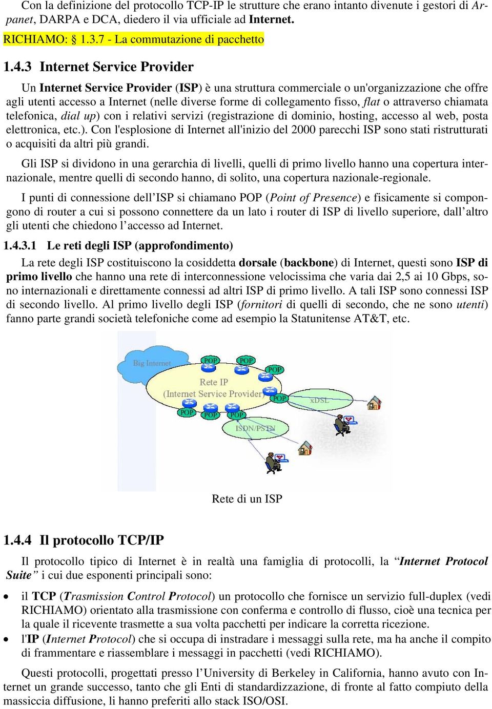 3 Internet Service Provider Un Internet Service Provider (ISP) è una struttura commerciale o un'organizzazione che offre agli utenti accesso a Internet (nelle diverse forme di collegamento fisso,