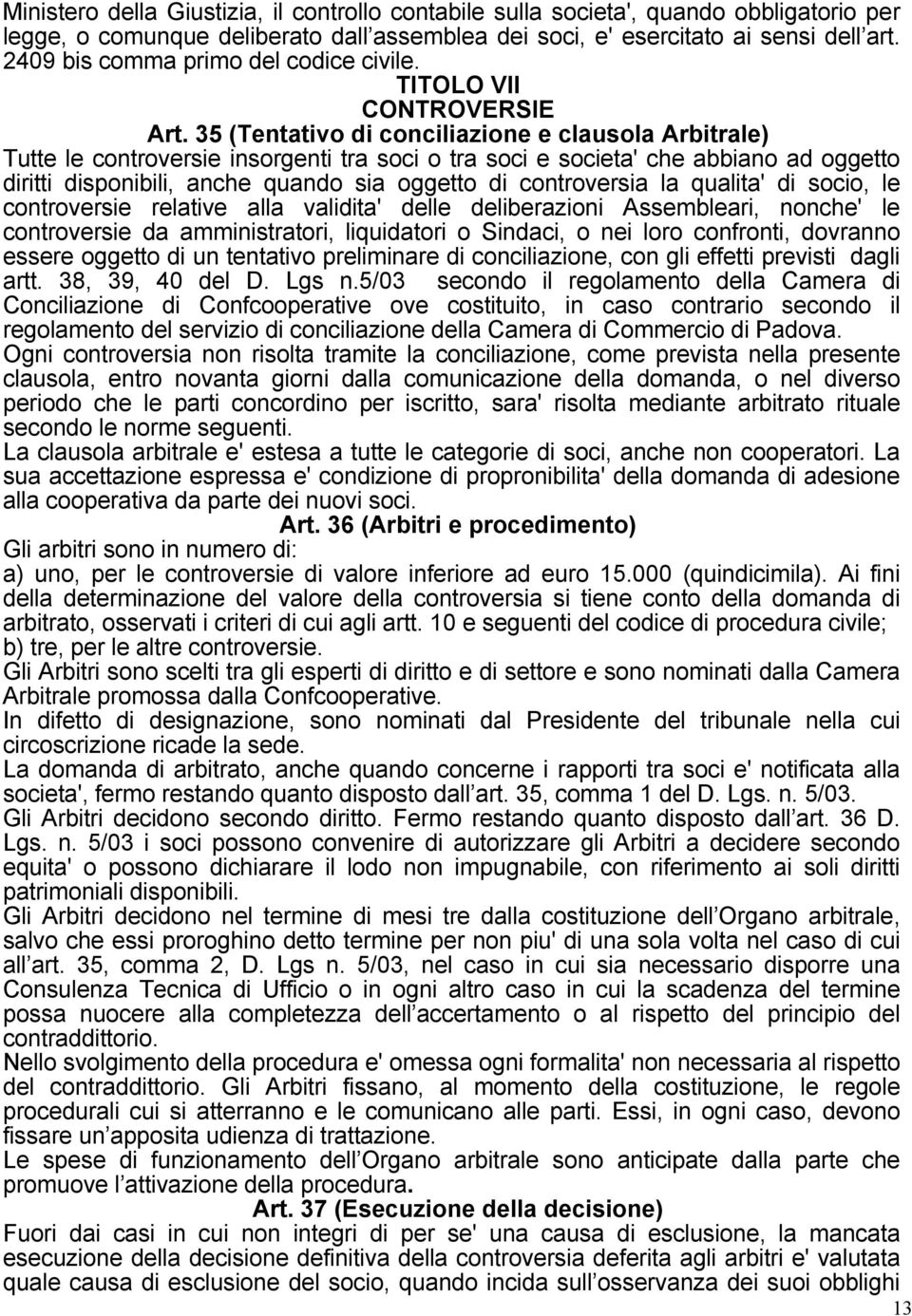 35 (Tentativo di conciliazione e clausola Arbitrale) Tutte le controversie insorgenti tra soci o tra soci e societa' che abbiano ad oggetto diritti disponibili, anche quando sia oggetto di