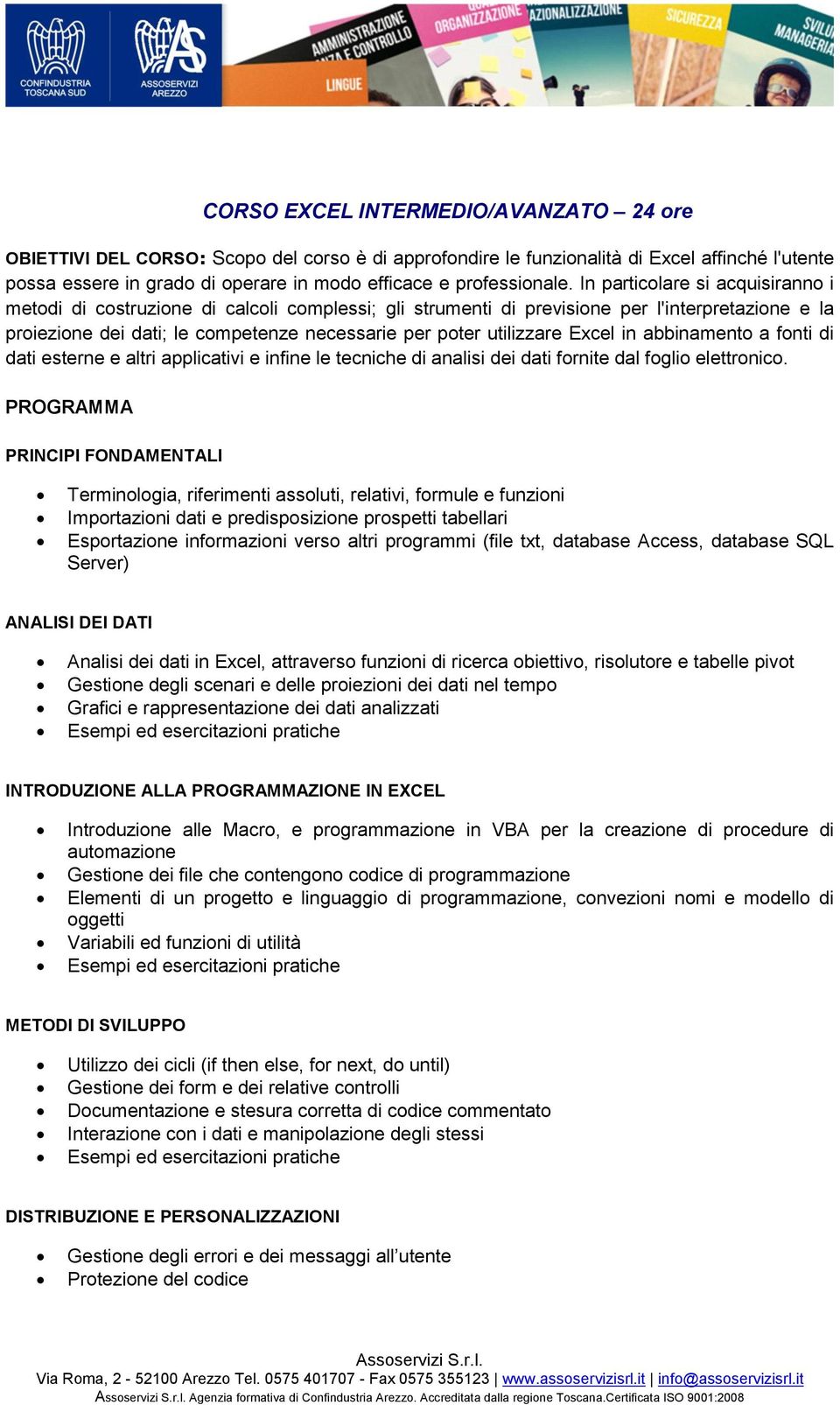 In particolare si acquisiranno i metodi di costruzione di calcoli complessi; gli strumenti di previsione per l'interpretazione e la proiezione dei dati; le competenze necessarie per poter utilizzare