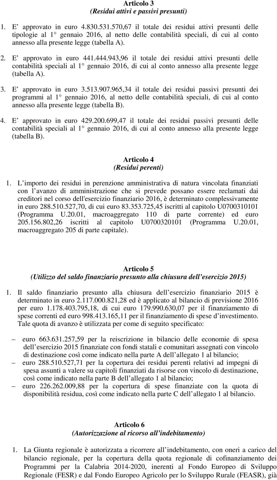 444.943,96 il totale dei residui attivi presunti delle contabilità speciali al 1 gennaio 2016, di cui al conto annesso alla presente legge (tabella A). 3. E approvato in euro 3.513.907.