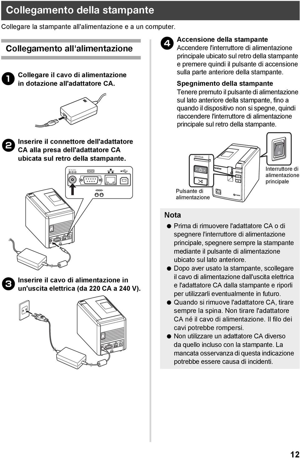 4 Accensione della stampante Accendere l'interruttore di alimentazione principale ubicato sul retro della stampante e premere quindi il pulsante di accensione sulla parte anteriore della stampante.