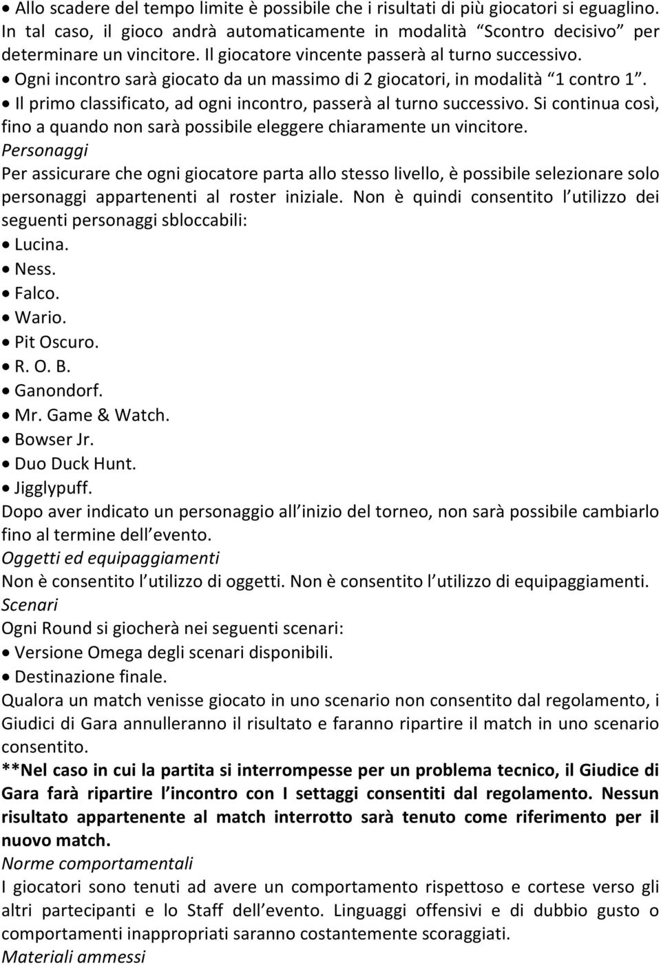 Il primo classificato, ad ogni incontro, passerà al turno successivo. Si continua così, fino a quando non sarà possibile eleggere chiaramente un vincitore.