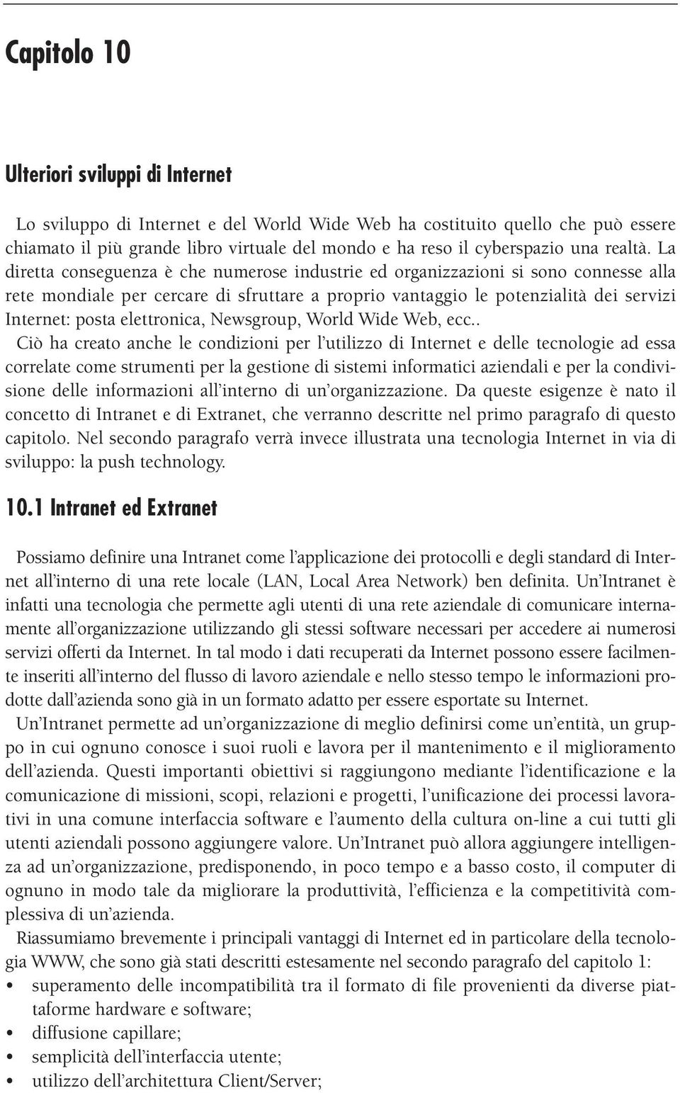 La diretta conseguenza è che numerose industrie ed organizzazioni si sono connesse alla rete mondiale per cercare di sfruttare a proprio vantaggio le potenzialità dei servizi Internet: posta