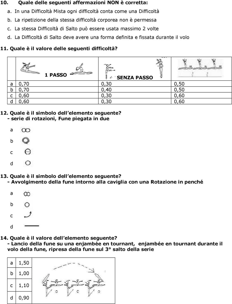 1 PASSO SENZA PASSO a 0,70 0,30 0,50 b 0,70 0,40 0,50 c 0,60 0,30 0,60 0,60 0,30 0,60 12. Quale è il simbolo ell elemento seguente? - serie i rotazioni, Fune piegata in ue a b c 13.