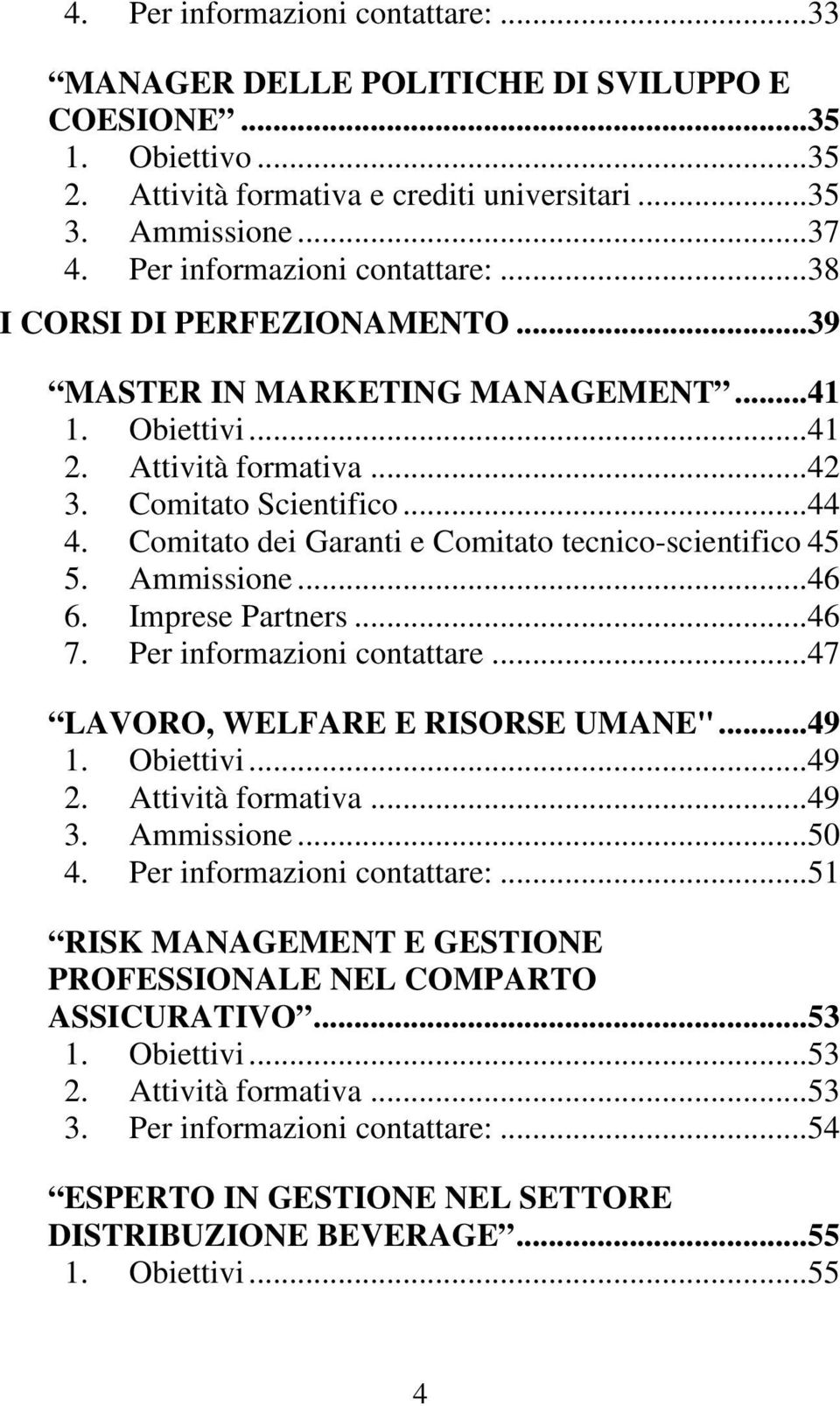 Comitato dei Garanti e Comitato tecnico-scientifico 45 5. Ammissione...46 6. Imprese Partners...46 7. Per informazioni contattare...47 LAVORO, WELFARE E RISORSE UMANE"...49 1. Obiettivi...49 2.