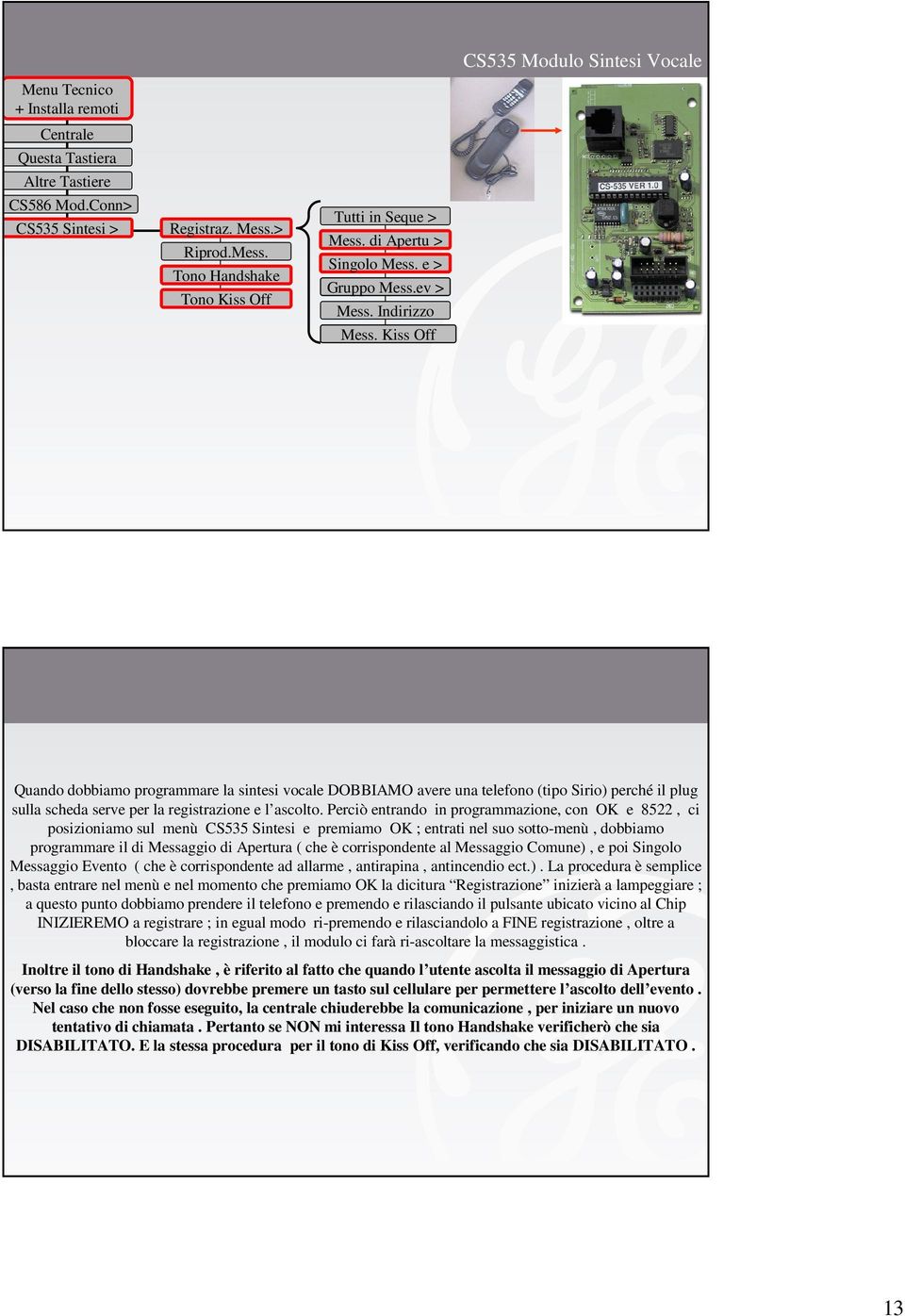 Kiss Off CS535 Modulo Sintesi Vocale Quando dobbiamo programmare la sintesi vocale DOBBIAMO avere una telefono (tipo Sirio) perché il plug sulla scheda serve per la registrazione e l ascolto.